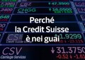 Perche' la Credit Suisse e' nei guai