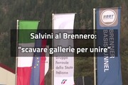 Tunnel Brennero, Salvini: 'Scavare gallerie per unire'