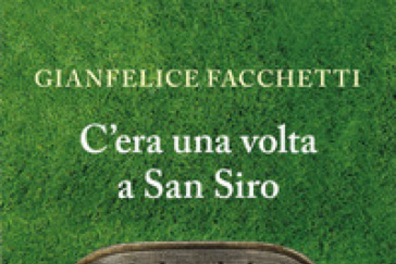 La copertina di C 'era una volta a San Siro di Gianfelice Facchetti - RIPRODUZIONE RISERVATA